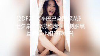 [2DF2] 《李巴巴全国探花》七夕豪华套房约炮学生制服黑丝兼职小姐[BT种子]