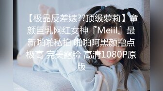 【极品反差婊??顶级萝莉】童颜巨乳网红女神『Meiil』最新啪啪私拍 啪啪阿黑颜撸点极高 完美露脸 高清1080P原版