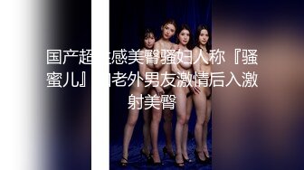 国产超性感美臀骚妇人称『骚蜜儿』和老外男友激情后入激射美臀