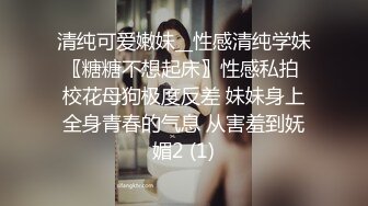 清纯可爱嫩妹__性感清纯学妹〖糖糖不想起床〗性感私拍 校花母狗极度反差 妹妹身上全身青春的气息 从害羞到妩媚2 (1)