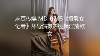 麻豆传媒 MD-0245《爆乳女记者》坏导演摄影棚操淫荡欲女