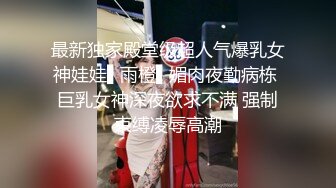 最新独家殿堂级超人气爆乳女神娃娃▌雨橙▌媚肉夜勤病栋 巨乳女神深夜欲求不满 强制束缚凌辱高潮