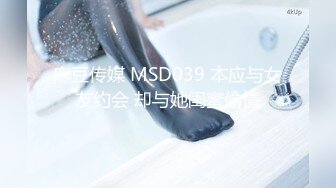 麻豆传媒 MSD039 本应与女友约会 却与她闺蜜偷情