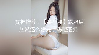 女神推荐！【金小腰】露脸后居然这么漂亮，鸡吧撸肿 