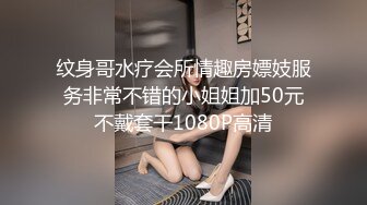 纹身哥水疗会所情趣房嫖妓服务非常不错的小姐姐加50元不戴套干1080P高清