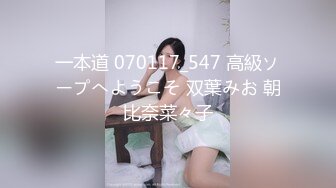 一本道 070117_547 高級ソープへようこそ 双葉みお 朝比奈菜々子