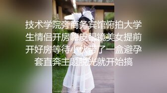 技术学院旁商务宾馆俯拍大学生情侣开房嗨皮眼镜美女提前开好房等待小伙带了一盒避孕套直奔主题脱光就开始搞