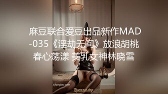  麻豆联合爱豆出品新作MAD-035《淫劫无间》放浪胡桃春心荡漾 美乳女神林晓雪