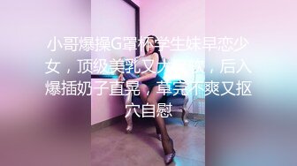 小哥爆操G罩杯学生妹早恋少女，顶级美乳又大又软，后入爆插奶子直晃，草完不爽又抠穴自慰