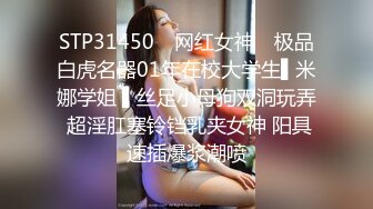 STP31450 ✿网红女神✿ 极品白虎名器01年在校大学生▌米娜学姐 ▌丝足小母狗双洞玩弄 超淫肛塞铃铛乳夹女神 阳具速插爆浆潮喷