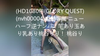 (HD1080P)(GLORY QUEST)(nvh00004)电撃専属 ニューハーフ逆ナンパ！竿あり玉あり乳あり桃谷りり！ 桃谷りり