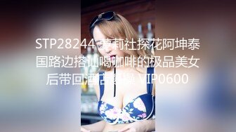 STP28244 萝莉社探花阿坤泰国路边搭讪喝咖啡的极品美女后带回酒店爆操 VIP0600