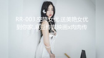 RR-003.空降女优.送美艳女优到你家.麻豆传媒映画x肉肉传媒