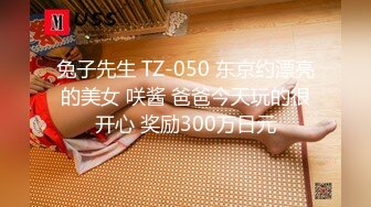 兔子先生 TZ-050 东京约漂亮的美女 咲酱 爸爸今天玩的很开心 奖励300万日元