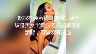  赵探花会所找女技师，两个纹身美女半套服务，按摩乳推舔背，可惜没有操逼