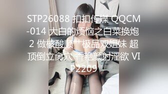 STP26088 扣扣传媒 QQCM-014 大白的烦恼之白菜换炮 2 做核酸顺艹极品双姐妹 超顶倒立肏穴 香艳颜射淫欲 VIP2209