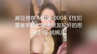 麻豆传媒 MDSJ-0004《性犯罪者牢房》惨遭狱友轮奸的思夫少妇-姚婉儿