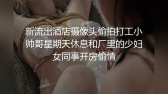 新流出酒店摄像头偷拍打工小帅哥星期天休息和厂里的少妇女同事开房偷情