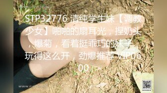 STP32776 清纯学生妹【调教少女】啪啪的扇耳光，捏奶头，爆菊，看着挺乖巧的妹子，玩得这么开，劲爆推荐 VIP0600