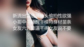 新流出酒店摄像头偷拍性欲强小哥中午睡醒干模特身材苗条女友六九舔逼干得女友说不要