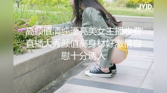 高颜值清纯漂亮美女主播收费直播大秀颜值高身材好激情自慰十分诱人