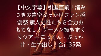 【中文字幕】引退直前！渚みつきの青空ぶっかけファン感谢祭 素人男性たちを全力おもてなし！ザーメン抜きまくりツアー ごっくん・ぶっかけ・生中出し！合计35発