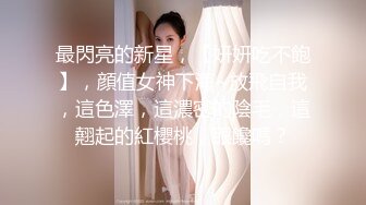 【新片速遞】九分超高颜值天花板的165CM标致身材，美腿美少女，罕见和炮友干炮，现实中 顶级女神，变成了荡妇淫娃，吸手指的样子简直啦