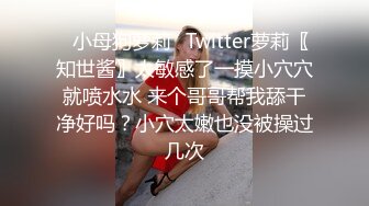 ✿小母狗萝莉✿Twitter萝莉〖知世酱〗太敏感了一摸小穴穴就喷水水 来个哥哥帮我舔干净好吗？小穴太嫩也没被操过几次