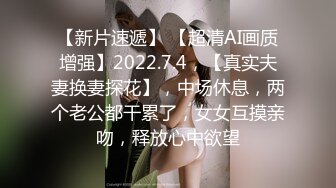 【新片速遞】 【超清AI画质增强】2022.7.4，【真实夫妻换妻探花】，中场休息，两个老公都干累了，女女互摸亲吻，释放心中欲望