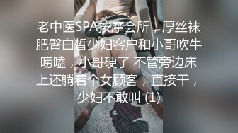 老中医SPA按摩会所，厚丝袜肥臀白皙少妇客户和小哥吹牛唠嗑，小哥硬了 不管旁边床上还躺着个女顾客，直接干，少妇不敢叫 (1)