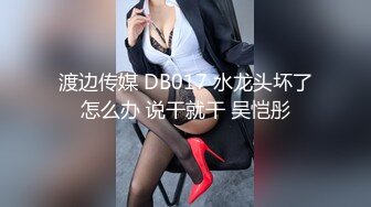 渡边传媒 DB017 水龙头坏了怎么办 说干就干 吴恺彤