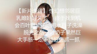 【新片速遞】 性幻想邻居巨乳媳妇好久了㊙️终于找到机会百叶窗偸拍她用水舀子洗澡㊙️脱光之后一对奶子果然巨大手感一定不错好想抓一抓