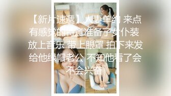 【新片速遞】人妻单约 来点有感觉的特意准备了女仆装 放上音乐 带上眼罩 拍下来发给他绿帽老公 不知他看了会不会兴奋 