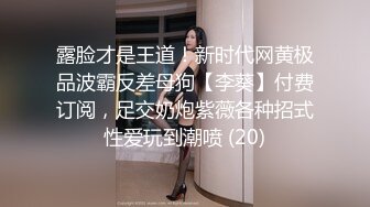 露脸才是王道！新时代网黄极品波霸反差母狗【李葵】付费订阅，足交奶炮紫薇各种招式性爱玩到潮喷 (20)