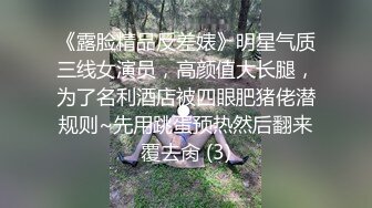 《露脸精品反差婊》明星气质三线女演员，高颜值大长腿，为了名利酒店被四眼肥猪佬潜规则~先用跳蛋预热然后翻来覆去肏 (3)