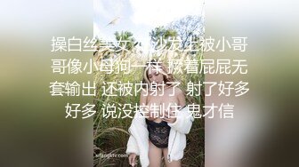 操白丝美女 在沙发上被小哥哥像小母狗一样 撅着屁屁无套输出 还被内射了 射了好多好多 说没控制住 鬼才信