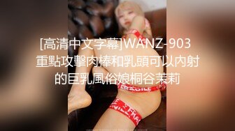 [高清中文字幕]WANZ-903 重點攻擊肉棒和乳頭可以內射的巨乳風俗娘桐谷茉莉