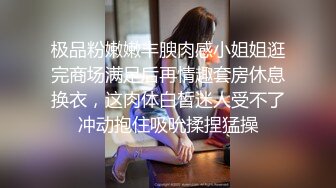 极品粉嫩嫩丰腴肉感小姐姐逛完商场满足后再情趣套房休息换衣，这肉体白皙迷人受不了冲动抱住吸吮揉捏猛操