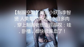 【制服空姐】魔鬼小妖Ts李智贤 人美菊穴美屁股小且多肉，穿上制服老板连连感叹：哇，卧槽，都快喷鼻血了！