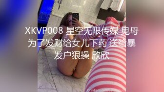 XKVP008 星空无限传媒 鬼母为了发财给女儿下药 送给暴发户狠操 欣欣