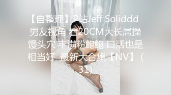 【自整理】P站Jeff Soliddd  男友视角 看20CM大长屌操馒头穴 丰满粉鲍鲍 口活也是相当好  最新大合集【NV】 (31)