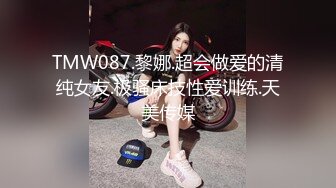 TMW087.黎娜.超会做爱的清纯女友.极骚床技性爱训练.天美传媒