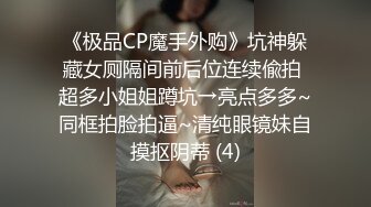 《极品CP魔手外购》坑神躲藏女厕隔间前后位连续偸拍 超多小姐姐蹲坑→亮点多多~同框拍脸拍逼~清纯眼镜妹自摸抠阴蒂 (4)