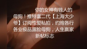 ⚫️⚫️⚫️你的女神有钱人的母狗！推特富二代【上海大少爷】订阅性爱私拍，约炮各行各业极品露脸母狗，人生赢家  新帖标志