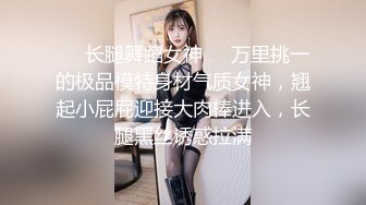 ❤️长腿舞蹈女神❤️万里挑一的极品模特身材气质女神，翘起小屁屁迎接大肉棒进入，长腿黑丝诱惑拉满