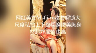 网红美女Msfiiire收费解锁大尺度私拍上下都粉蜂腰美胸身材超炸颜值也高