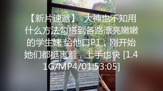 【新片速遞】  大神也不知用什么方法勾搭到各路漂亮嫩嫩的学生妹 给他口P1，刚开始她们都挺害羞，上手也快 [1.41G/MP4/01:53:05]