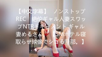 【中文字幕】≪ノンストップREC≫ 絶伦ギャル人妻スワップNTRドキュメント ギャル妻めるさん。 【SMホテル寝取らせ映像でシコる旦那。】