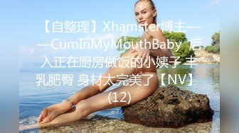 【自整理】Xhamster博主——CumInMyMouthBaby  后入正在厨房做饭的小姨子 丰乳肥臀 身材太完美了【NV】 (12)