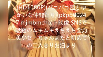 (HD1080P)(パコパコ団とゆかいな仲間たち)(pkpd00247.mjmbmcho)ト映像 SNSで話題のムキムキえちえち全力美少女・ちゃんよたと初めての二人きりお泊まり